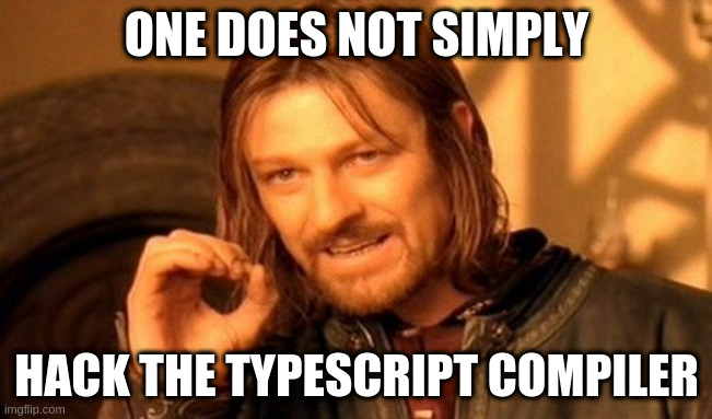 meme: one does not simply hack typescript compiler